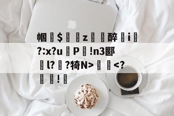 半岛体育官网-帼$繨z渪醉姉i襤?:x?uP!n3郾菿l?纴?犄N>歱