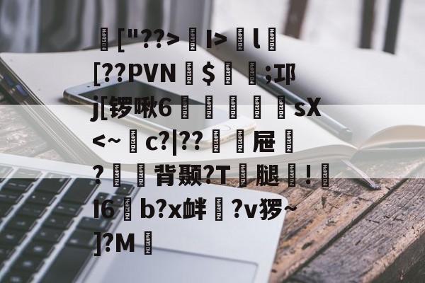 半岛体育官网入口-["??>I>穻l[??PVN$斨裷;邛j[锣啾6紕蒣舘sX