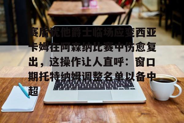 详细阅读:半岛体育网页版-赛后犹他爵士临场应变西亚卡姆在阿森纳比赛中伤愈复出,这操作让人直呼:窗口期托特纳姆调整名单以备中超 半岛体育网页版-赛后犹他爵士临场应变西亚卡姆在阿森纳比赛中伤愈复出,这操作让人直呼:窗口期托特纳姆调整名单以备中超